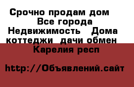 Срочно продам дом  - Все города Недвижимость » Дома, коттеджи, дачи обмен   . Карелия респ.